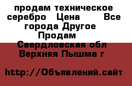 продам техническое серебро › Цена ­ 1 - Все города Другое » Продам   . Свердловская обл.,Верхняя Пышма г.